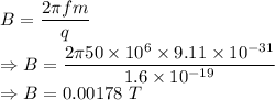 B=\dfrac{2\pi fm}{q}\\\Rightarrow B=\dfrac{2\pi 50\times 10^6\times 9.11\times 10^{-31}}{1.6\times 10^{-19}}\\\Rightarrow B=0.00178\ T