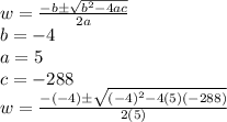 w=\frac{-b \pm \sqrt{b^{2}-4ac} }{2a}\\b = -4\\a= 5\\c= -288\\w=\frac{-(-4) \pm \sqrt{(-4)^{2}-4(5)(-288)} }{2(5)}