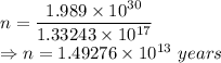 n=\dfrac{1.989\times 10^{30}}{1.33243\times 10^{17}}\\\Rightarrow n=1.49276\times 10^{13}\ years