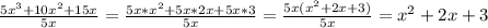 \frac{5 x^{3}+10x^{2}+15x }{5x} =\frac{5x* x^{2}+5x*2x+5x *3}{5x}= \frac{5x( x^{2} +2x+3)}{5x} = x^{2} +2x+3