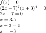 f(x)=0&#10;\\(2x-7)^7(x+3)^4=0&#10;\\2x-7=0&#10;\\x=3.5&#10;\\x+3=0&#10;\\x=-3&#10;