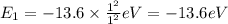 E_1=-13.6\times \frac{1^2}{1^2}eV=-13.6eV