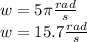 w=5\pi \frac{rad}{s}\\w=15.7\frac{rad}{s}