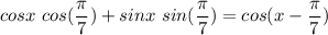 \displaystyle cosx\ cos(\frac{\pi}{7})+sinx\ sin(\frac{\pi}{7})=cos(x-\frac{\pi}{7})