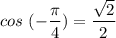 \displaystyle cos\ (-\frac{\pi}{4})=\frac{\sqrt{2}}{2}