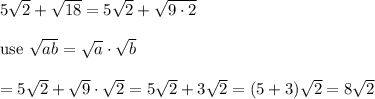 5\sqrt2+\sqrt{18}=5\sqrt2+\sqrt{9\cdot2}\\\\\text{use}\ \sqrt{ab}=\sqrt{a}\cdot\sqrt{b}\\\\=5\sqrt2+\sqrt9\cdot\sqrt2=5\sqrt2+3\sqrt2=(5+3)\sqrt2=8\sqrt2