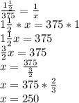 \frac{1\frac{1}{2}}{375}=\frac{1}{x}\\1\frac{1}{2}*x=375*1\\1\frac{1}{2}x=375\\\frac{3}{2}x=375\\x=\frac{375}{\frac{3}{2}}\\x=375*\frac{2}{3}\\x=250