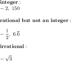 \bold{integer:}\\-2,\ 150\\\\\bold{rational\ but\ not\ an\ integer:}\\\\-\dfrac{1}{2},\ 6.\overline{6}\\\\\bold{irrational:}\\\\-\sqrt3