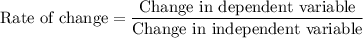 \text{Rate of change}=\dfrac{\text{Change in dependent variable}}{\text{Change in independent variable}}