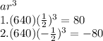 ar^3\\1.(640)(\frac{1}{2})^3=80\\2.(640)(-\frac{1}{2})^3=-80