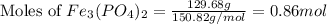 \text{Moles of }Fe_3(PO_4)_2=\frac{129.68g}{150.82g/mol}=0.86mol