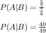 P(A|B) = \frac{\frac{5}{7}}{\frac{7}{8}}\\\\P(A|B) = \frac{40}{49}