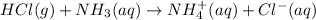 HCl(g)+NH_3(aq)\rightarrow NH_4^+(aq)+Cl^-(aq)