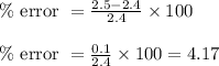 \% \text { error }=\frac{2.5-2.4}{2.4} \times 100\\\\\% \text { error }= \frac{0.1}{2.4} \times 100 = 4.17