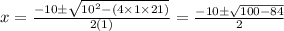 x=\frac{-10 \pm \sqrt{10^{2}-(4 \times 1 \times 21)}}{2(1)}=\frac{-10 \pm \sqrt{100-84}}{2}