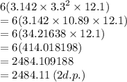 6(3.142 \times  {3.3}^{2}  \times 12.1) \\ =  6(3.142 \times 10.89 \times 12.1) \\ =  6(34.21638 \times 12.1) \\  = 6(414.018198) \\ = 2484.109188 \\   = 2484.11 \: (2d.p.)