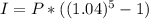 I = P * ((1.04)^5 - 1)