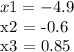 x1 = -4.9&#10;&#10; x2 = -0.6&#10;&#10; x3 = 0.85