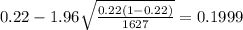 0.22 - 1.96 \sqrt{\frac{0.22(1-0.22)}{1627}}=0.1999