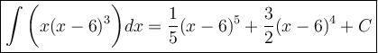 \large\boxed{\int\bigg(x(x-6)^3\bigg)dx=\dfrac{1}{5}(x-6)^5+\dfrac{3}{2}(x-6)^4+C}