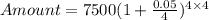 Amount = 7500(1 +\frac{0.05}{4})^{4\times 4}