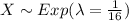 X \sim Exp(\lambda=\frac{1}{16})