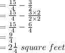 =\frac{15}{4}-\frac{3}{2}\\=\frac{15}{4}-\frac{3\times2}{2\times2} \\=\frac{15}{4}-\frac{6}{4}\\=\frac{9}{4} \\=2\frac{1}{4}\ square\ feet