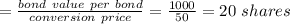 =\frac{bond\ value\ per\ bond}{conversion\ price}=\frac{1000}{50}=20\ shares