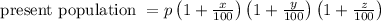 \text { present population }=p\left(1+\frac{x}{100}\right)\left(1+\frac{y}{100}\right)\left(1+\frac{z}{100}\right)