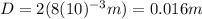 D=2(8(10)^{-3} m)=0.016 m