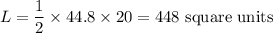 L = \dfrac{1}{2}\times 44.8\times 20 = 448\text{ square units}