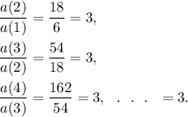 \dfrac{a(2)}{a(1)}=\dfrac{18}{6}=3,\\\\\dfrac{a(3)}{a(2)}=\dfrac{54}{18}=3,\\\\\dfrac{a(4)}{a(3)}=\dfrac{162}{54}=3,~~.~~.~~.~~=3.