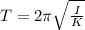 T=2\pi\sqrt{\frac{I}{K}}