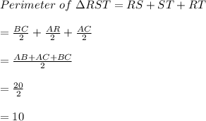 Perimeter\ of \ \Delta RST=RS+ST+RT\\\\=\frac{BC}{2}+\frac{AR}{2}+\frac{AC}{2}   \\\\=\frac{AB+AC+BC}{2}\\\\=\frac{20}{2}\\\\ =10