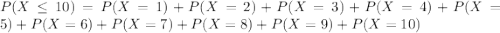 P(X\leq10)=P(X=1)+P(X=2)+P(X=3)+P(X=4)+P(X=5)+P(X=6)+P(X=7)+P(X=8)+P(X=9)+P(X=10)