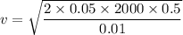 v=\sqrt{\dfrac{2\times 0.05\times 2000\times 0.5}{0.01}}