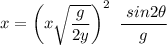 \displaystyle x=\left(x\sqrt{\frac{g}{2y}}\right)^2\ \frac{\ sin2\theta}{g}