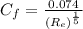 C_{f} = \frac{0.074}{(R_{e})^\frac{1}{5}}