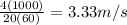 \frac{4(1000)}{20(60)}= 3.33m/s