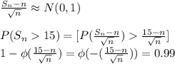\frac{S_{n}-n}{\sqrt{n}}\approx N(0,1)\\\\P(S_{n}15)=[P(\frac{S_{n}-n}{\sqrt{n}})\frac{15-n}{\sqrt{n}}]\\ 1-\phi(\frac{15-n}{\sqrt{n}})=\phi(-(\frac{15-n}{\sqrt{n}}))=0.99\\