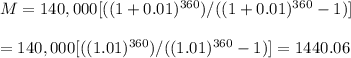 M=140,000[((1+0.01)^{360})/((1+0.01)^{360}-1)]&#10;\\&#10;\\=140,000[((1.01)^{360})/((1.01)^{360}-1)]=1440.06