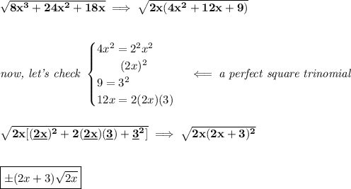 \bf \sqrt{8x^3+24x^2+18x}\implies \sqrt{2x(4x^2+12x+9)}&#10;\\\\\\&#10;\textit{now, let's check }&#10;\begin{cases}&#10;4x^2=2^2x^2\\&#10;\qquad (2x)^2\\&#10;9=3^2\\&#10;12x=2(2x)(3)&#10;\end{cases}\impliedby \textit{a perfect square trinomial}&#10;\\\\\\&#10;\sqrt{2x[(\underline{2x})^2+2(\underline{2x})(\underline{3})+\underline{3}^2]}\implies \sqrt{2x(2x+3)^2}&#10;\\\\\\ &#10;\boxed{\pm (2x+3)\sqrt{2x}}