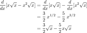 \displaystyle\begin{aligned} \frac{d}{dx}[x\sqrt{x}-x^{2}\sqrt{x}] &=\frac{d}{dx}[x\sqrt{x}] - \frac{d}{dx}[x^{2}\sqrt{x}] \\&=\frac{3}{2}\;x^{1/2} - \frac{5}{2}\;x^{3/2}\\ &=\frac{3}{2} \sqrt{x} - \frac{5}{2} x\sqrt{x}\end{aligned}