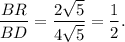 \dfrac{BR}{BD}= \dfrac{2\sqrt{5}}{4\sqrt{5}}  =\dfrac{1}{2}.