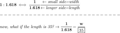 \bf 1:1.618\iff \cfrac{1}{1.618}\cfrac{\leftarrow \textit{small side=width}}{\leftarrow \textit{longer side=length}}\\\\&#10;-----------------------------\\\\&#10;\textit{now, what if the length is 35?}\to \cfrac{1}{1.618}=\cfrac{w}{\boxed{35}}