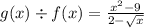 g(x) \div f(x) = \frac{ {x}^{2}  - 9}{2 -  \sqrt{x} }