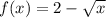 f(x)=2- \sqrt{x}