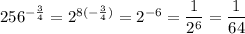 256^{-\frac{3}{4}}=2^{8(-\frac{3}{4})}=2^{-6}=\dfrac{1}{2^6}=\dfrac{1}{64}