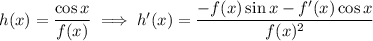 h(x)=\dfrac{\cos x}{f(x)}\implies h'(x)=\dfrac{-f(x)\sin x-f'(x)\cos x}{f(x)^2}