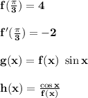 \bold{f(\frac{\pi}{3})=4} \\\\\bold{f'(\frac{\pi}{3})= -2} \\\\\bold{g(x)=f(x)\ \sin x}\\\\\bold{h(x)=\frac{\cos x}{f(x)}}